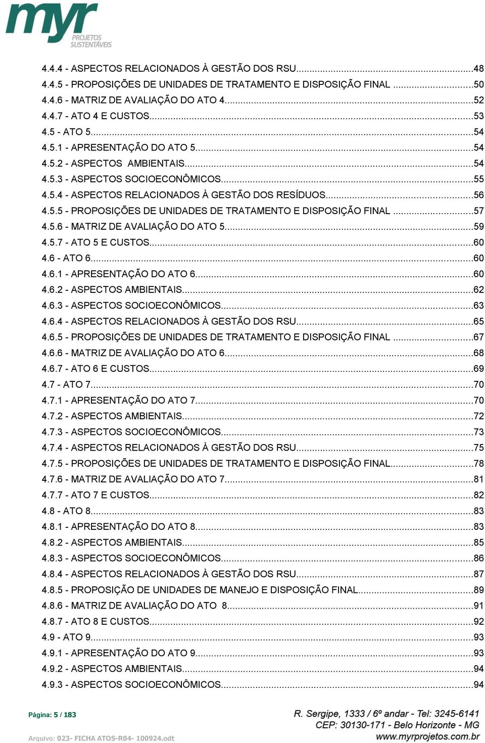 ..57 4.5.6 - MATRIZ DE AVALIAÇÃO DO ATO 5...59 4.5.7 - ATO 5 E CUSTOS...60 4.6 - ATO 6...60 4.6.1 - APRESENTAÇÃO DO ATO 6...60 4.6.2 - ASPECTOS AMBIENTAIS...62 4.6.3 - ASPECTOS SOCIOECONÔMICOS...63 4.