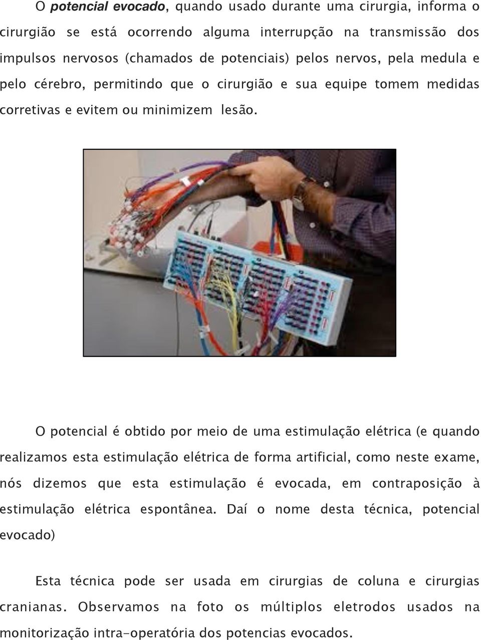 O potencial é obtido por meio de uma estimulação elétrica (e quando realizamos esta estimulação elétrica de forma artificial, como neste exame, nós dizemos que esta estimulação é evocada, em