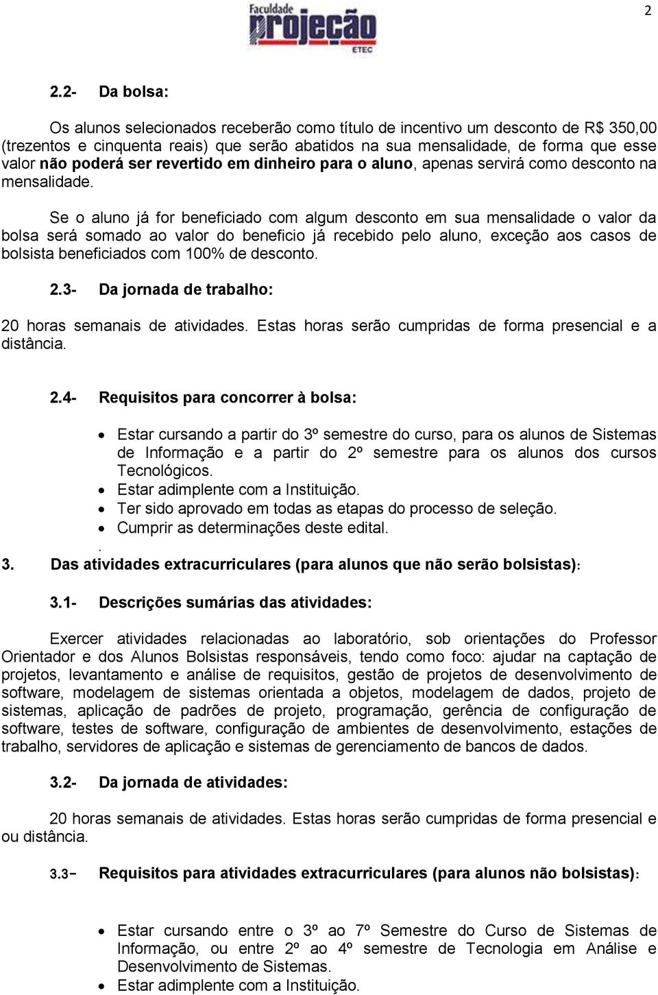 Se o aluno já for beneficiado com algum desconto em sua mensalidade o valor da bolsa será somado ao valor do beneficio já recebido pelo aluno, exceção aos casos de bolsista beneficiados com 100% de