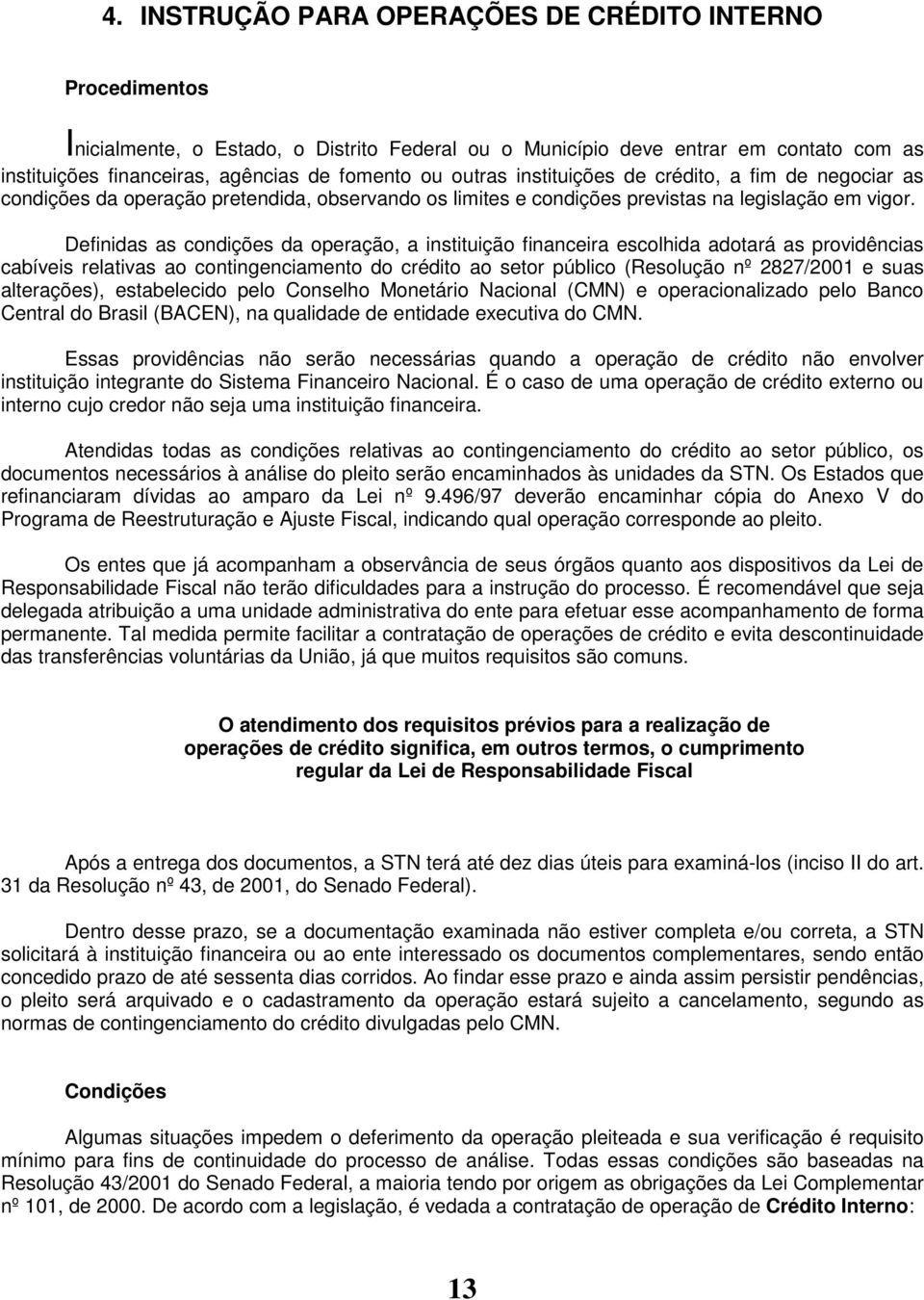 Definidas as condições da operação, a instituição financeira escolhida adotará as providências cabíveis relativas ao contingenciamento do crédito ao setor público (Resolução nº 2827/2001 e suas