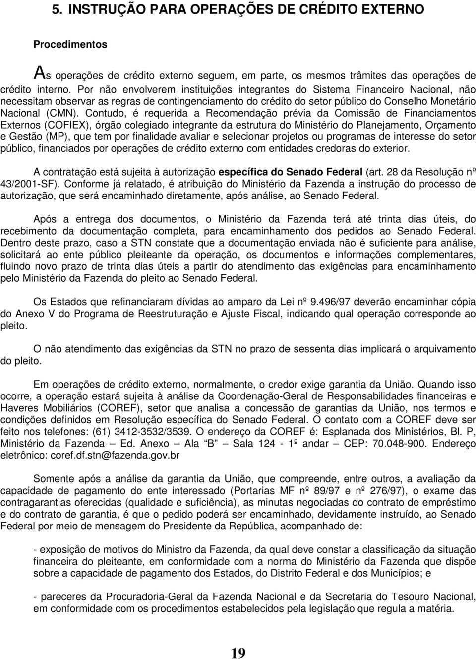 Contudo, é requerida a Recomendação prévia da Comissão de Financiamentos Externos (COFIEX), órgão colegiado integrante da estrutura do Ministério do Planejamento, Orçamento e Gestão (MP), que tem por