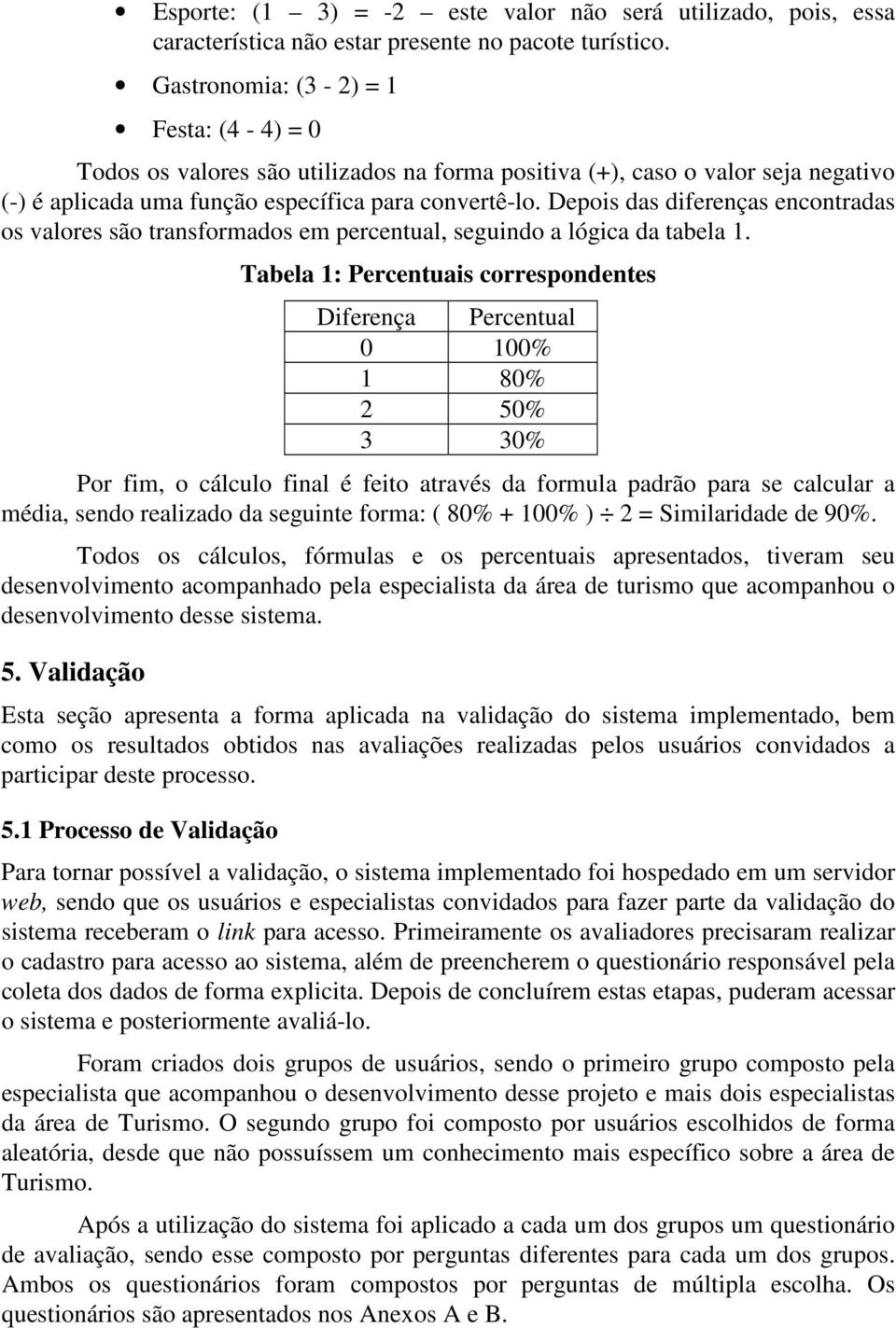 Depois das diferenças encontradas os valores são transformados em percentual, seguindo a lógica da tabela 1.