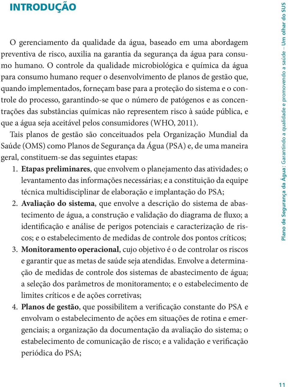 controle do processo, garantindo-se que o número de patógenos e as concentrações das substâncias químicas não representem risco à saúde pública, e que a água seja aceitável pelos consumidores (WHO,