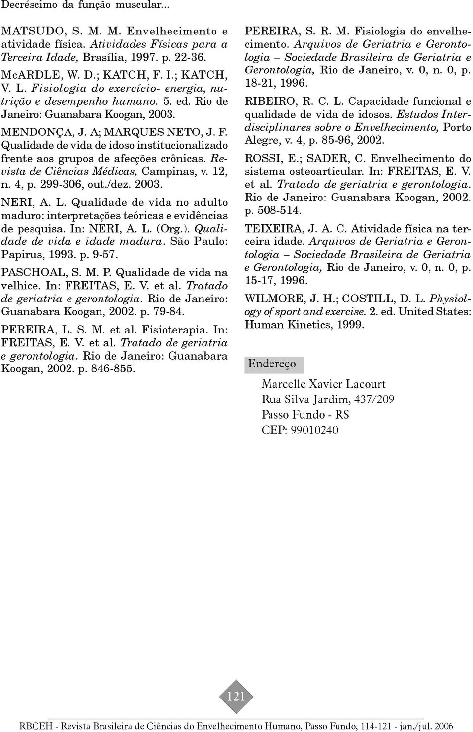 Qualidade de vida de idoso institucionalizado frente aos grupos de afecções crônicas. Revista de Ciências Médicas, Campinas, v. 12, n. 4, p. 299-306, out./dez. 2003. NERI, A. L.