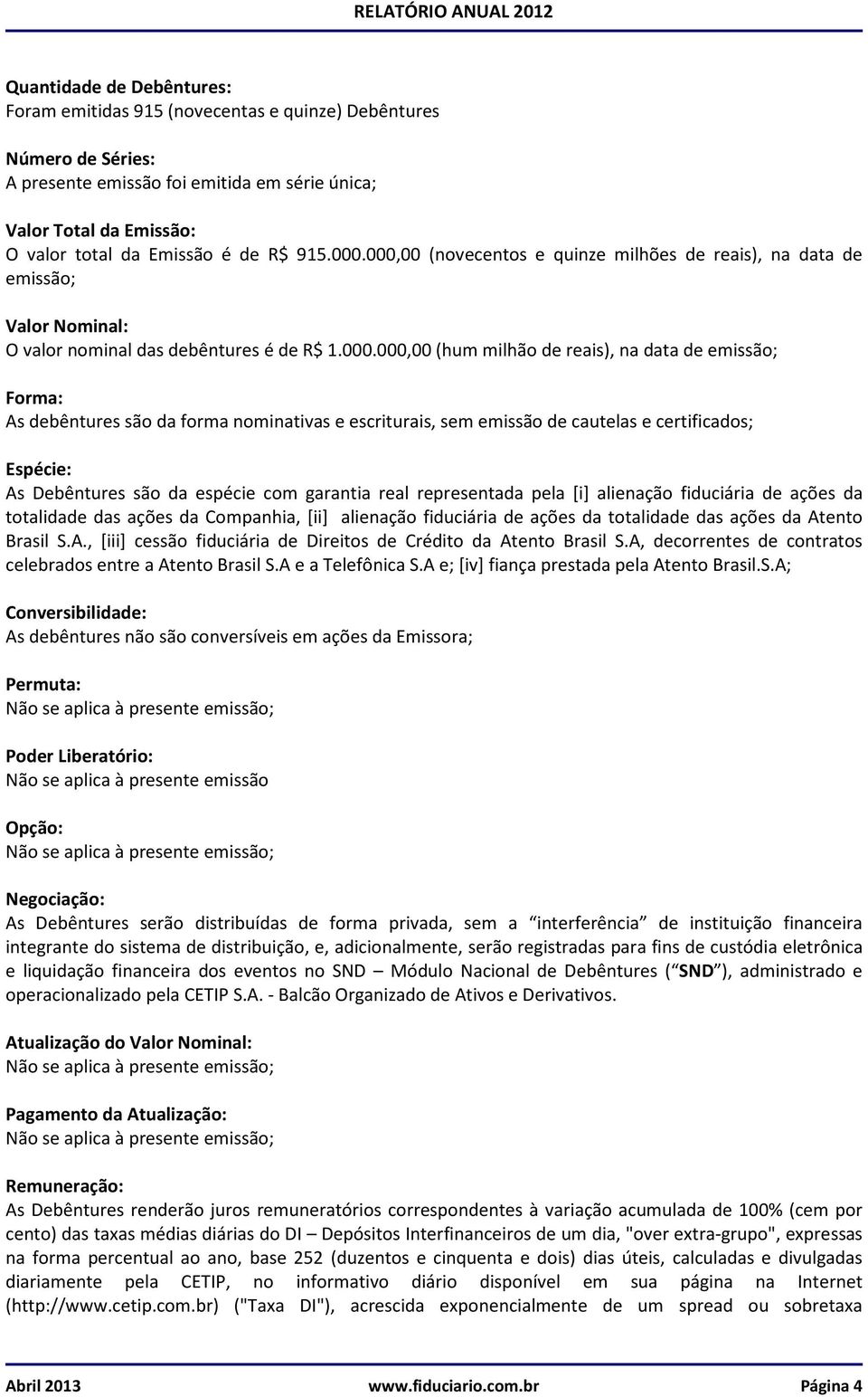 000,00 (novecentos e quinze milhões de reais), na data de emissão; Valor Nominal: O valor nominal das debêntures é de R$ 1.000.000,00 (hum milhão de reais), na data de emissão; Forma: As debêntures