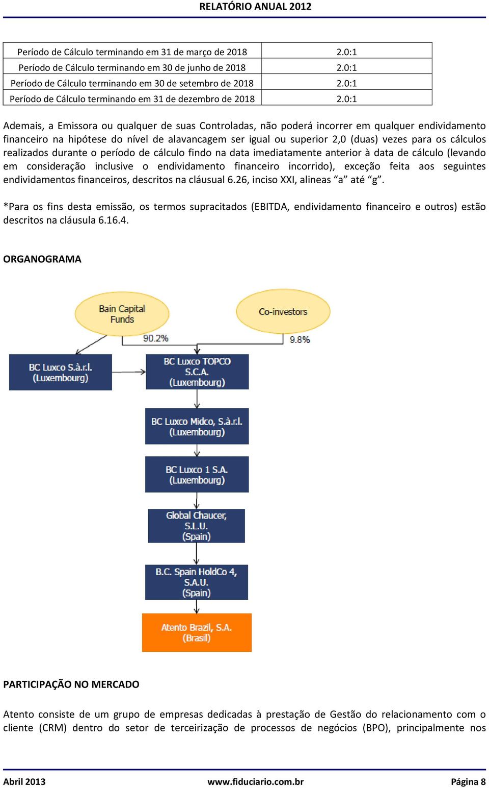 0:1 Ademais, a Emissora ou qualquer de suas Controladas, não poderá incorrer em qualquer endividamento financeiro na hipótese do nível de alavancagem ser igual ou superior 2,0 (duas) vezes para os