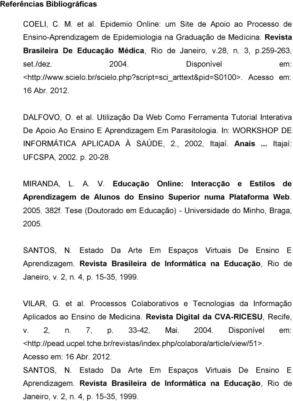 DALFOVO, O. et al. Utilização Da Web Como Ferramenta Tutorial Interativa De Apoio Ao Ensino E Aprendizagem Em Parasitologia. In: WORKSHOP DE INFORMÁTICA APLICADA À SAÚDE, 2., 2002, Itajaí. Anais.