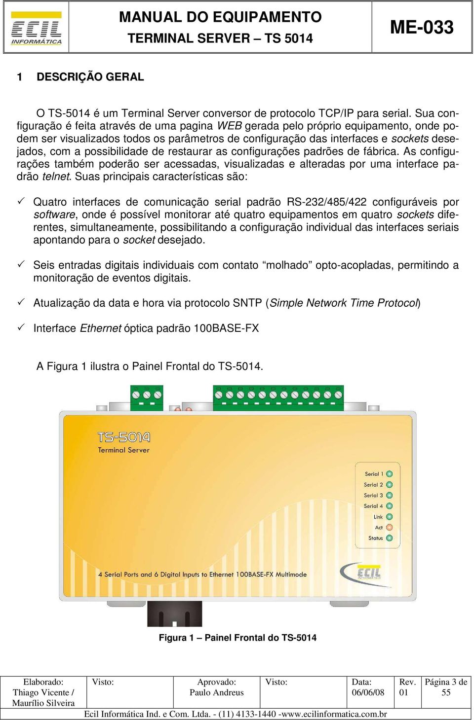 possibilidade de restaurar as configurações padrões de fábrica. As configurações também poderão ser acessadas, visualizadas e alteradas por uma interface padrão telnet.