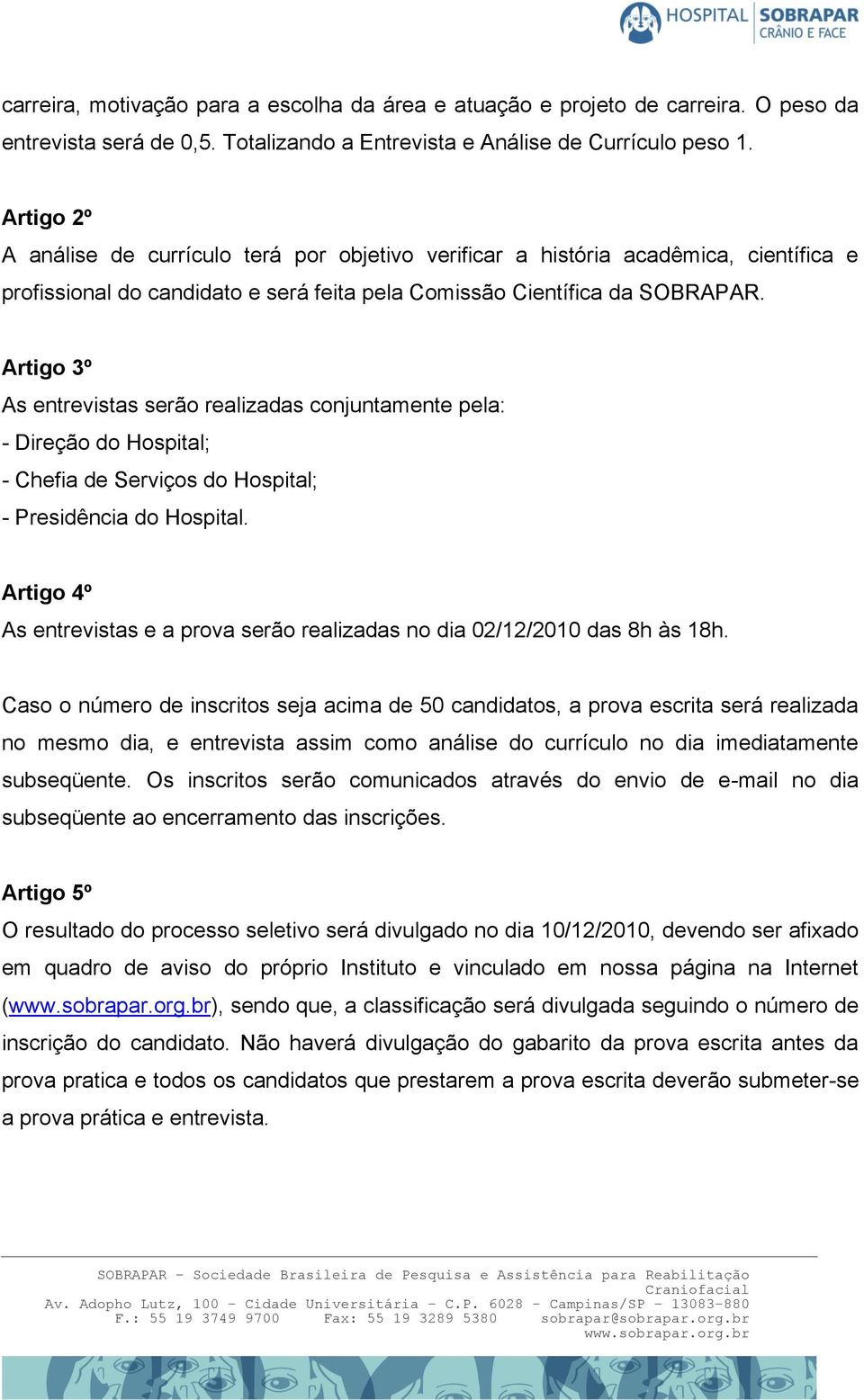 Artigo 3º As entrevistas serão realizadas conjuntamente pela: - Direção do Hospital; - Chefia de Serviços do Hospital; - Presidência do Hospital.