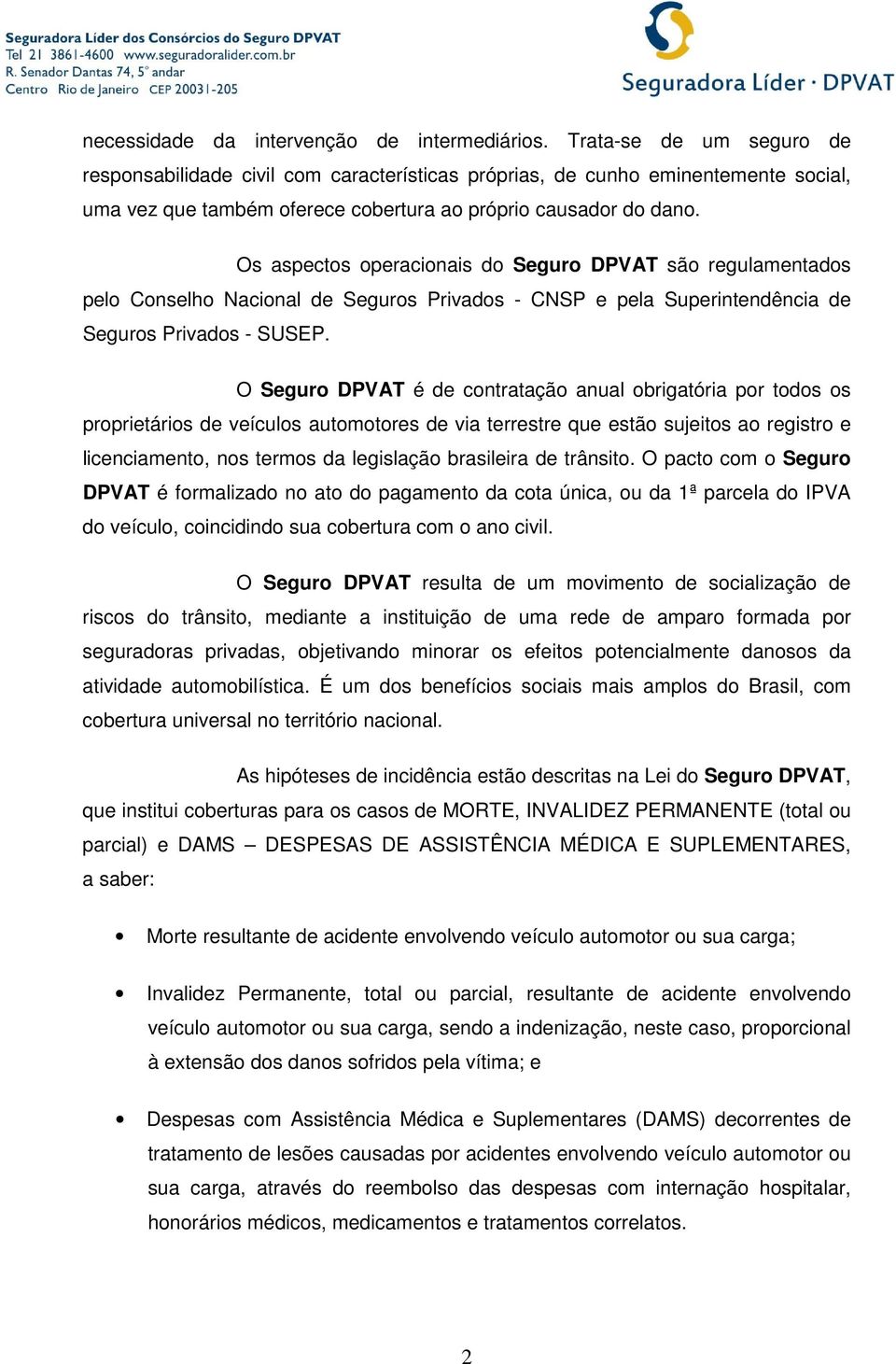 Os aspectos operacionais do Seguro DPVAT são regulamentados pelo Conselho Nacional de Seguros Privados - CNSP e pela Superintendência de Seguros Privados - SUSEP.