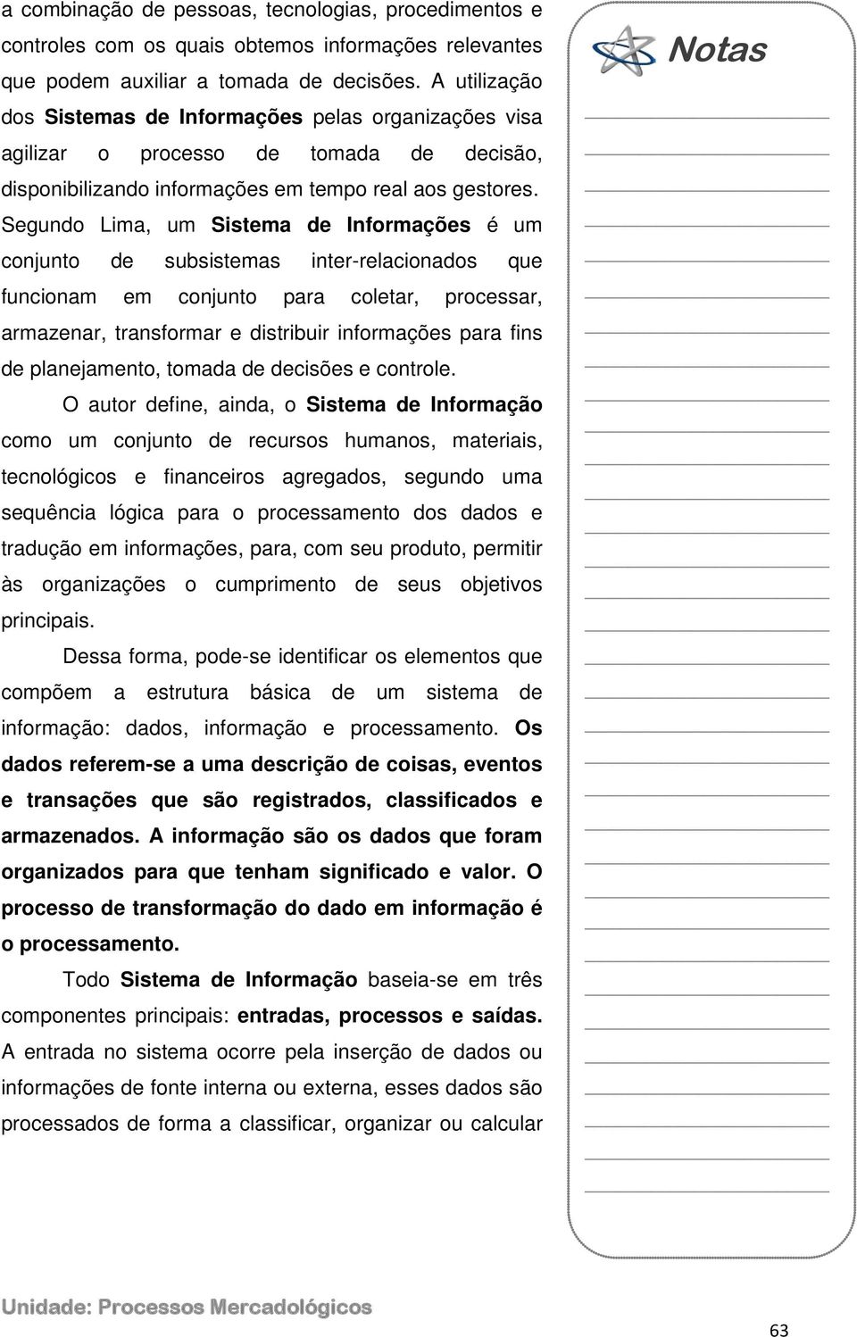 Segundo Lima, um Sistema de Informações é um conjunto de subsistemas inter-relacionados que funcionam em conjunto para coletar, processar, armazenar, transformar e distribuir informações para fins de