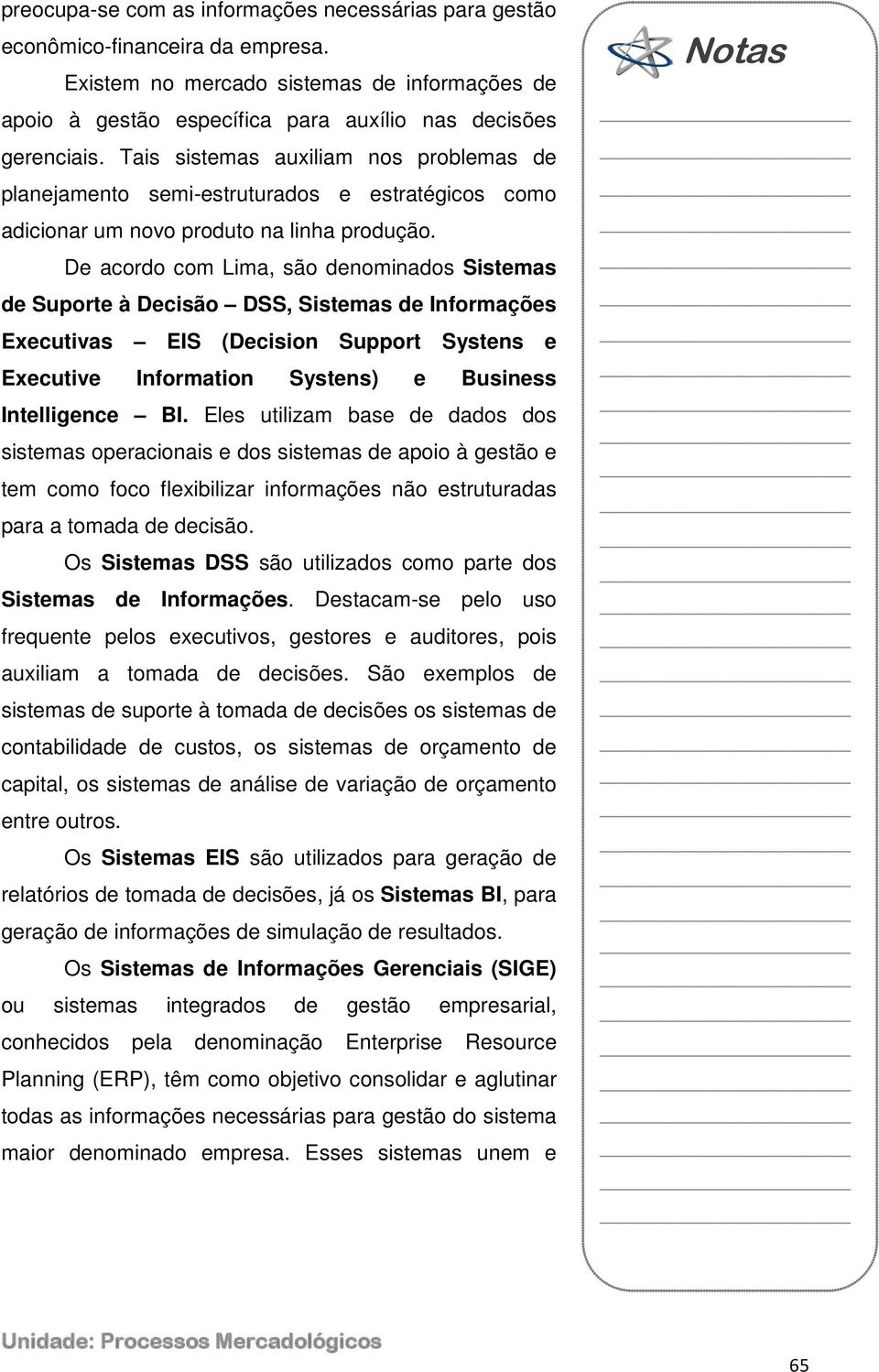 De acordo com Lima, são denominados Sistemas de Suporte à Decisão DSS, Sistemas de Informações Executivas EIS (Decision Support Systens e Executive Information Systens) e Business Intelligence BI.