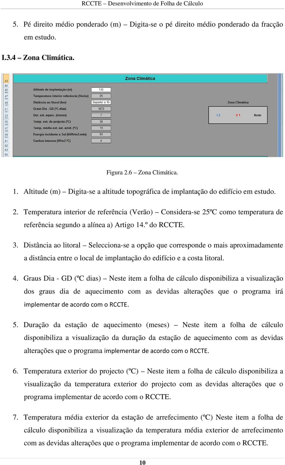 Temperatura interior de referência (Verão) Considera-se 25ºC como temperatura de referência segundo a alínea a) Artigo 14.º do RCCTE. 3.