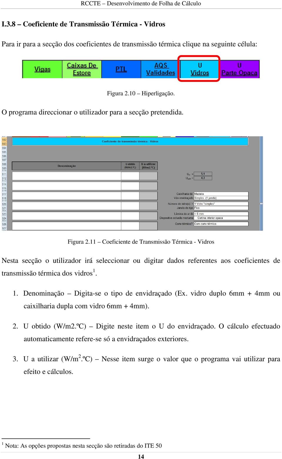 11 Coeficiente de Transmissão Térmica - Vidros Nesta secção o utilizador irá seleccionar ou digitar dados referentes aos coeficientes de transmissão térmica dos vidros 1.