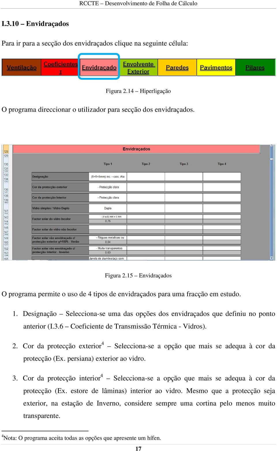 Cor da protecção exterior 4 Selecciona-se a opção que mais se adequa à cor da protecção (Ex. persiana) exterior ao vidro. 3.