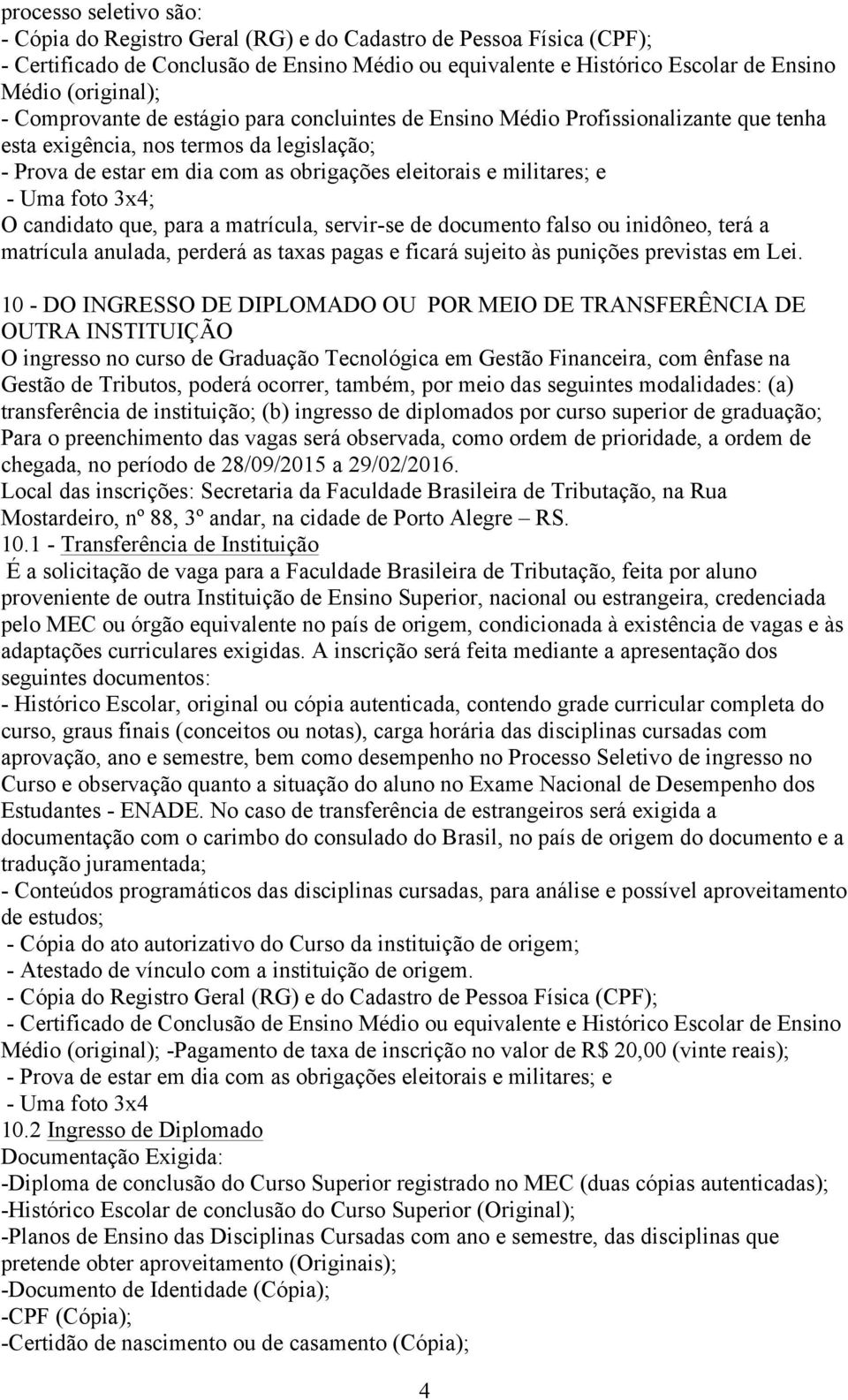 Uma foto 3x4; O candidato que, para a matrícula, servir-se de documento falso ou inidôneo, terá a matrícula anulada, perderá as taxas pagas e ficará sujeito às punições previstas em Lei.