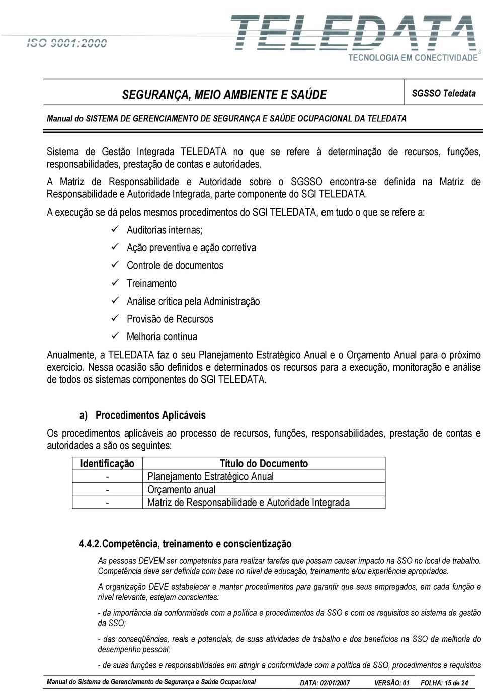 A execução se dá pelos mesmos procedimentos do SGI TELEDATA, em tudo o que se refere a: Auditorias internas; Ação preventiva e ação corretiva Controle de documentos Treinamento Análise crítica pela