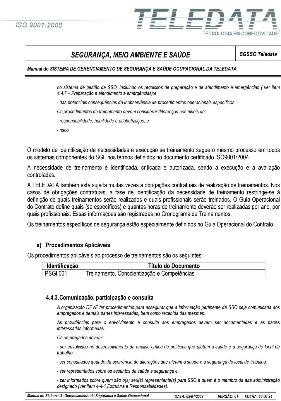 Os procedimentos de treinamento devem considerar diferenças nos níveis de: - responsabilidade, habilidade e alfabetização; e - risco O modelo de identificação de necessidades e execução se