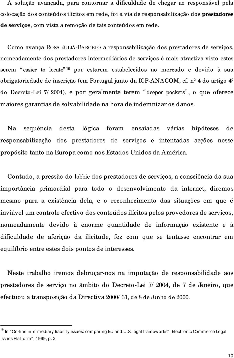 Como avança ROSA JULIÀ-BARCELÓ a responsabilização dos prestadores de serviços, nomeadamente dos prestadores intermediários de serviços é mais atractiva visto estes serem easier to locate 19 por