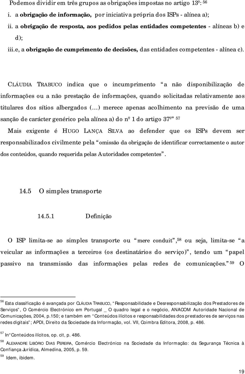 CLÁUDIA TRABUCO indica que o incumprimento a não disponibilização de informações ou a não prestação de informações, quando solicitadas relativamente aos titulares dos sítios albergados ( ) merece