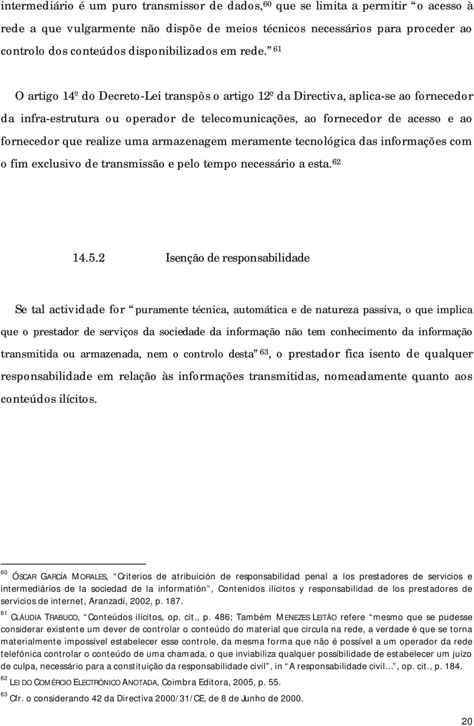 61 O artigo 14º do Decreto-Lei transpôs o artigo 12º da Directiva, aplica-se ao fornecedor da infra-estrutura ou operador de telecomunicações, ao fornecedor de acesso e ao fornecedor que realize uma