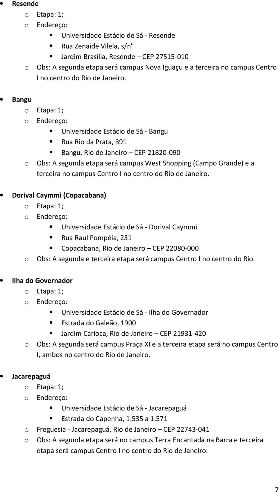 Bangu Universidade Estácio de Sá - Bangu Rua Rio da Prata, 391 Bangu, Rio de Janeiro CEP 21820-090 o Obs: A segunda etapa será campus West Shopping (Campo Grande) e a terceira no campus Centro I no