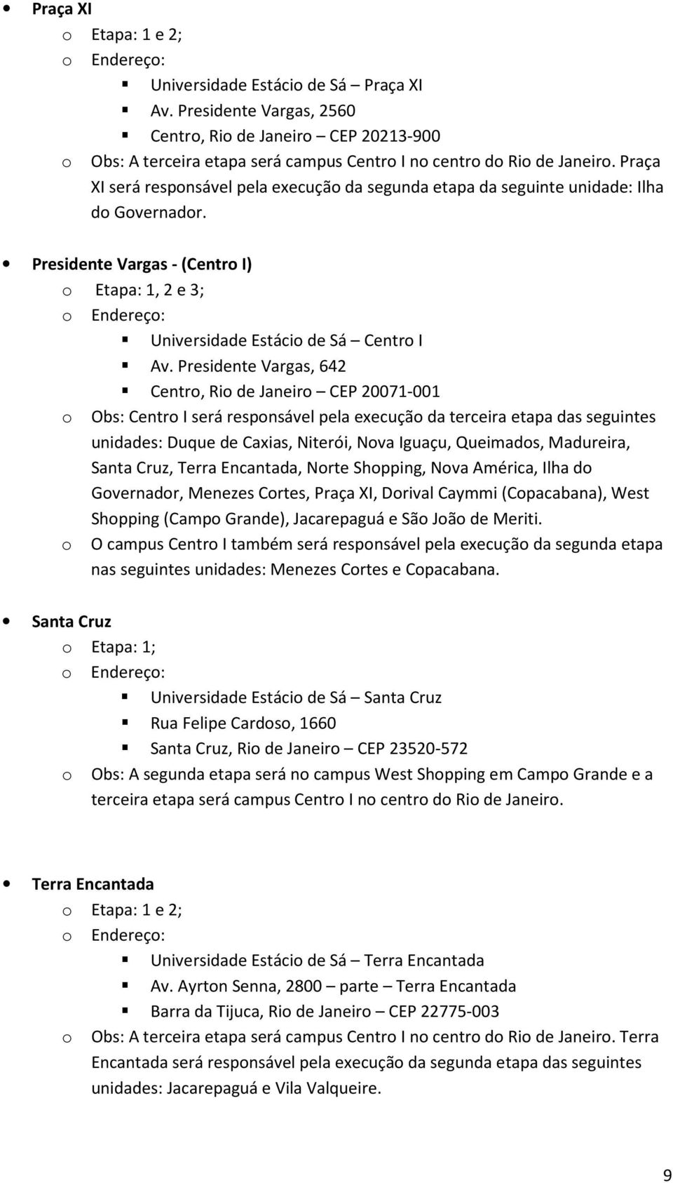 Presidente Vargas, 642 Centro, Rio de Janeiro CEP 20071-001 o Obs: Centro I será responsável pela execução da terceira etapa das seguintes unidades: Duque de Caxias, Niterói, Nova Iguaçu, Queimados,