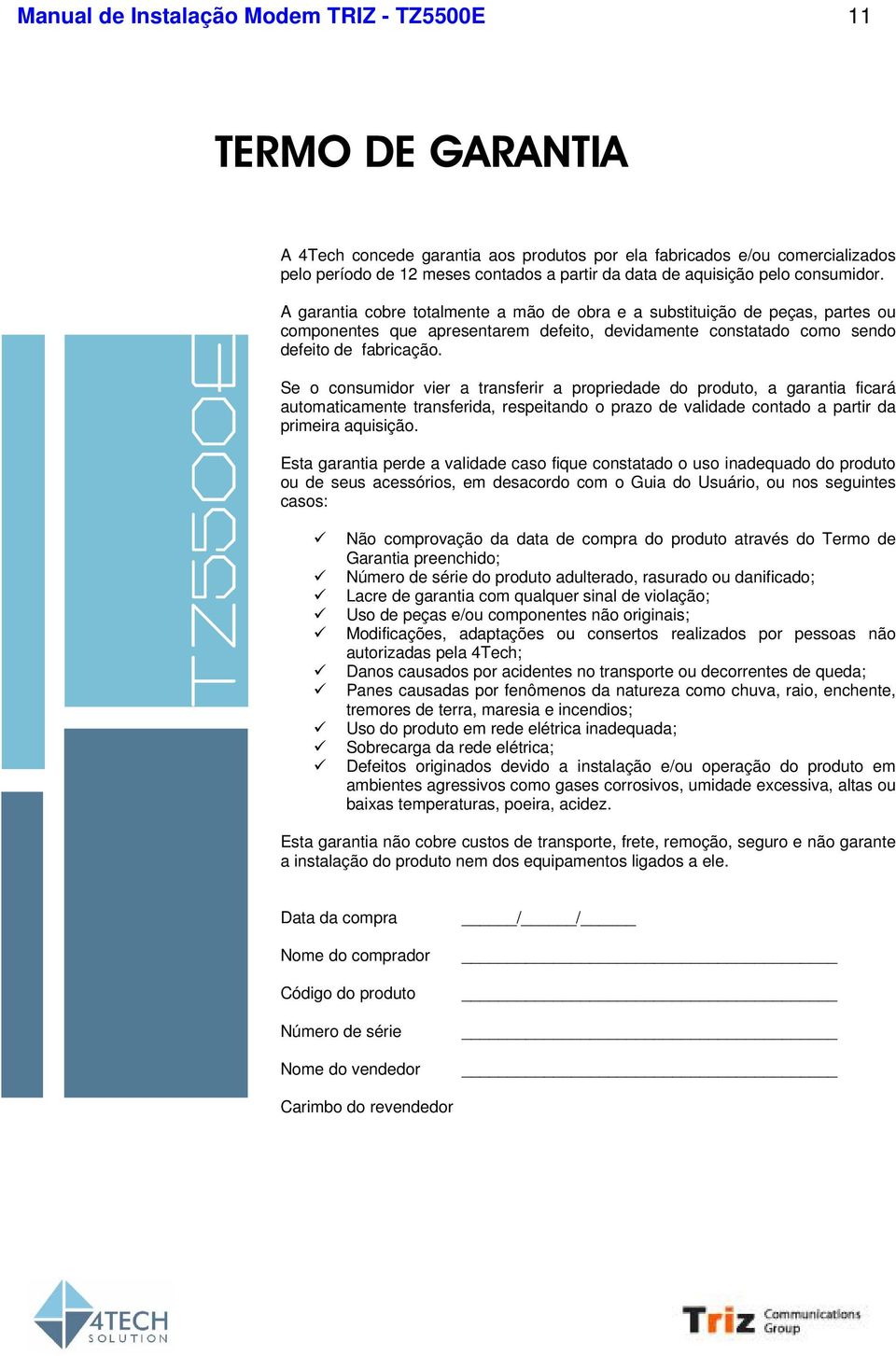 Se o consumidor vier a transferir a propriedade do produto, a garantia ficará automaticamente transferida, respeitando o prazo de validade contado a partir da primeira aquisição.