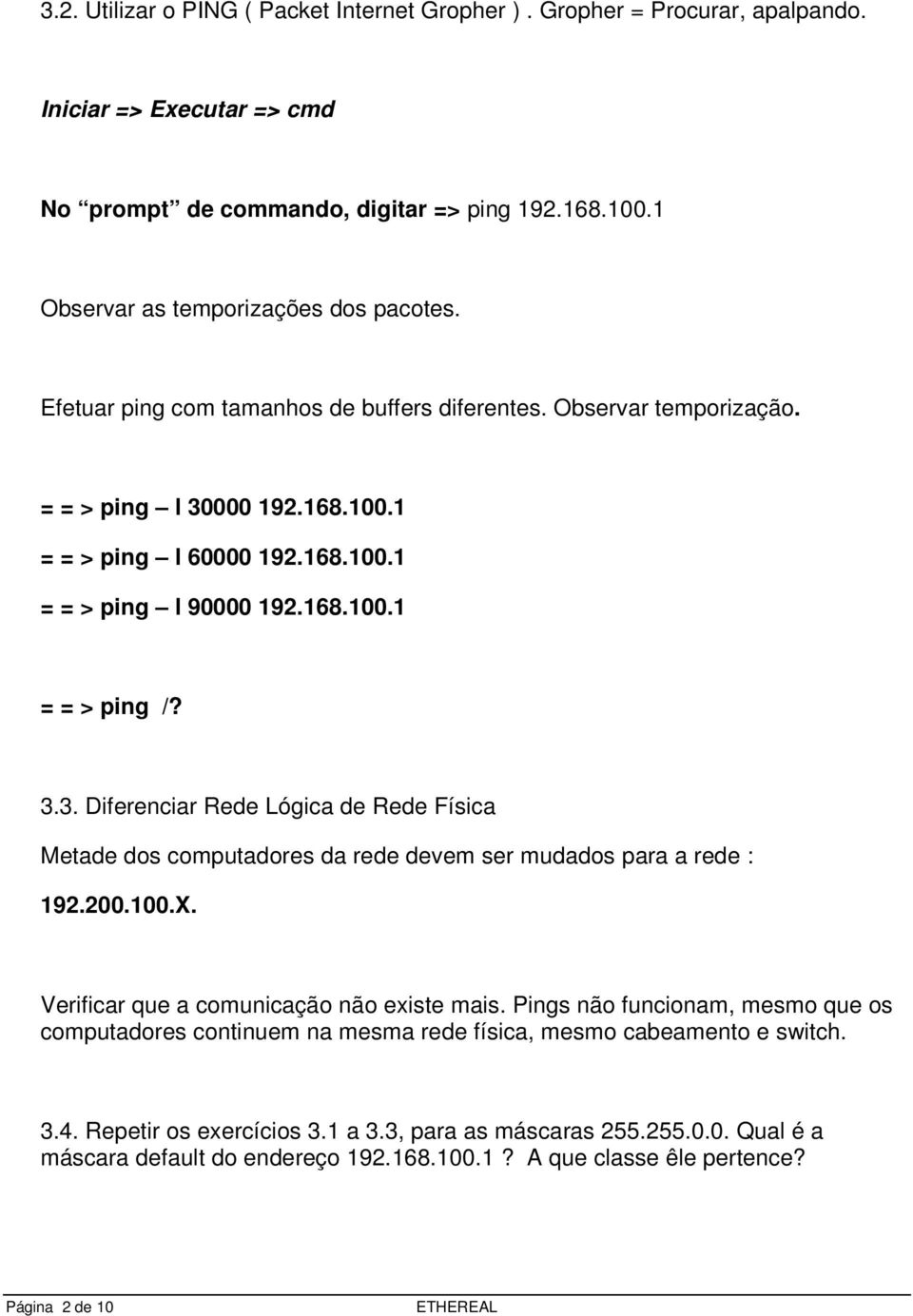 200.100.X. Verificar que a comunicação não existe mais. Pings não funcionam, mesmo que os computadores continuem na mesma rede física, mesmo cabeamento e switch. 3.4. Repetir os exercícios 3.1 a 3.