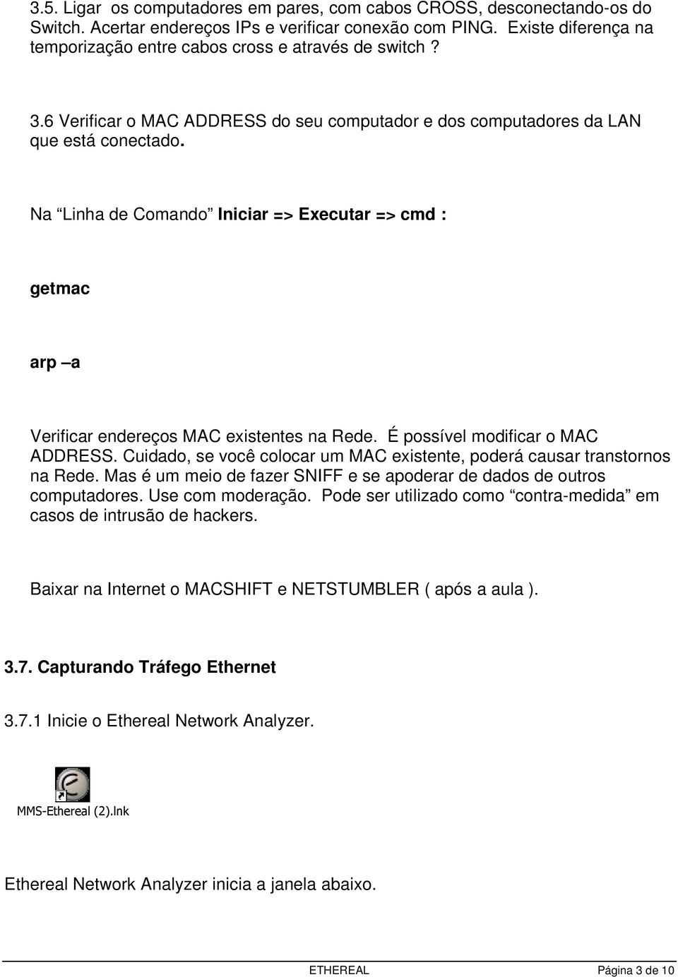Na Linha de Comando Iniciar => Executar => cmd : getmac arp a Verificar endereços MAC existentes na Rede. É possível modificar o MAC ADDRESS.
