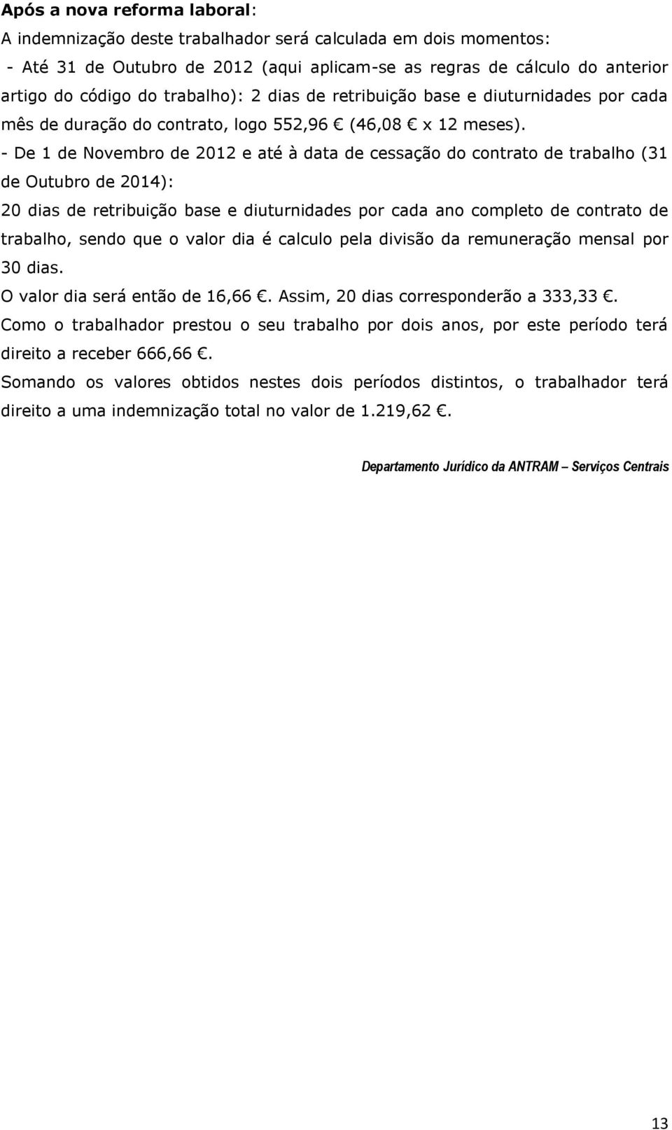 - De 1 de Novembro de 2012 e até à data de cessação do contrato de trabalho (31 de Outubro de 2014): 20 dias de retribuição base e diuturnidades por cada ano completo de contrato de trabalho, sendo