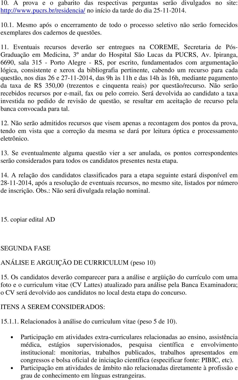 Ipiranga, 6690, sala 315 - Porto Alegre - RS, por escrito, fundamentados com argumentação lógica, consistente e xerox da bibliografia pertinente, cabendo um recurso para cada questão, nos dias 26 e