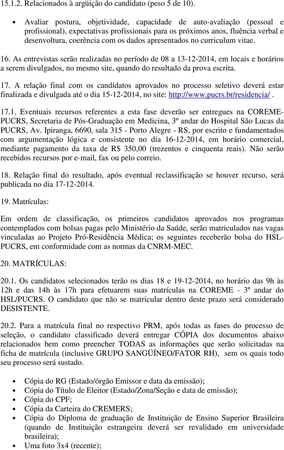 apresentados no curriculum vitae. 16. As entrevistas serão realizadas no período de 08 a 13-12-2014, em locais e horários a serem divulgados, no mesmo site, quando do resultado da prova escrita. 17.