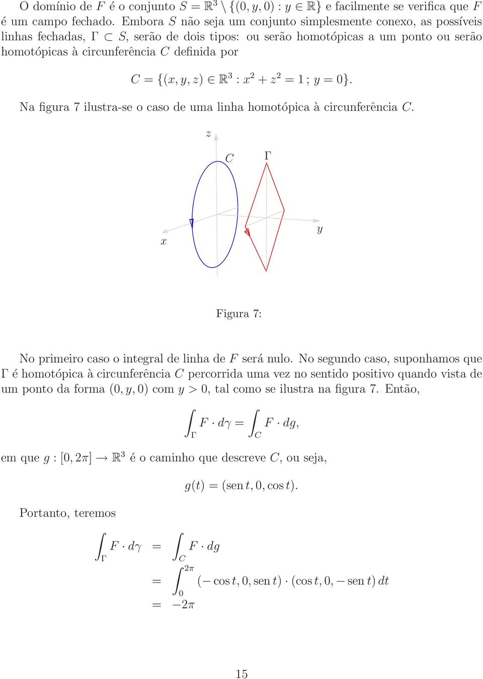 z R 3 : 2 + z 2 = 1 ; y = }. Na figura 7 ilustra-se o caso de uma linha homotópica à circunferência C. z C y Figura 7: No primeiro caso o integral de linha de F será nulo.