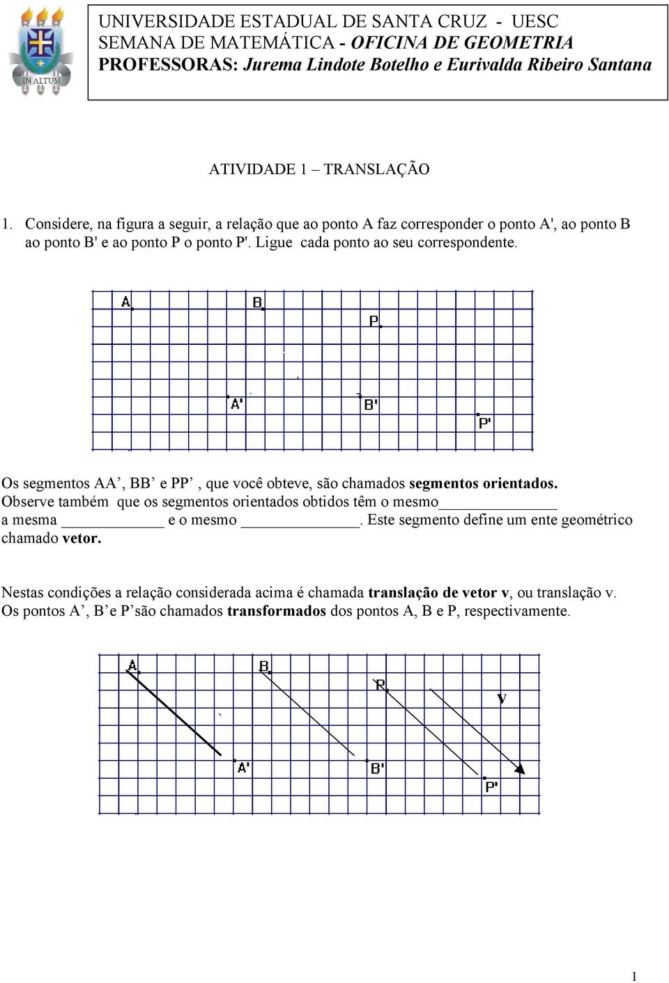 Os segmentos AA, BB e PP, que você obteve, são chamados segmentos orientados. Observe também que os segmentos orientados obtidos têm o mesmo a mesma e o mesmo.