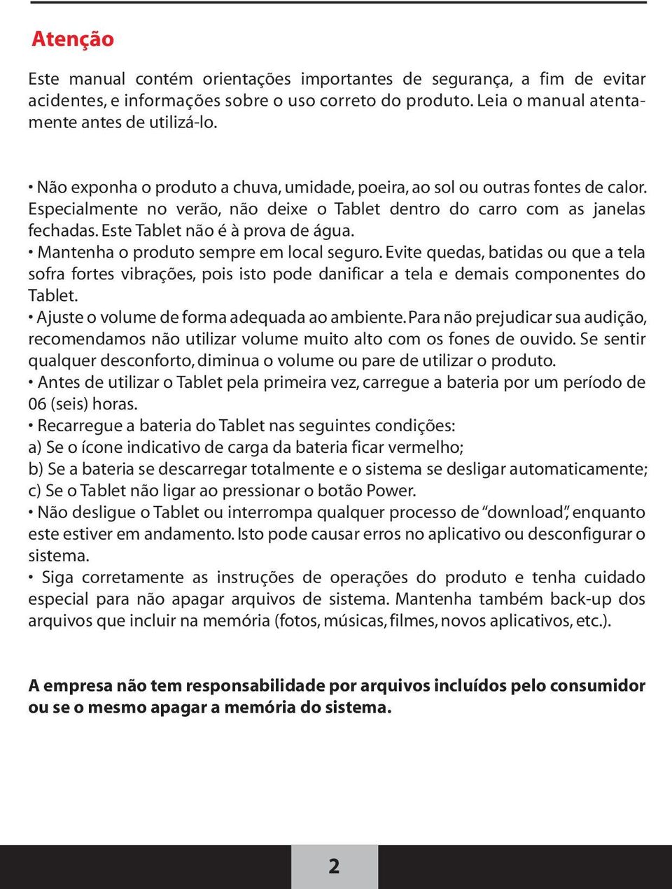 Mantenha o produto sempre em local seguro. Evite quedas, batidas ou que a tela sofra fortes vibrações, pois isto pode danificar a tela e demais componentes do Tablet.