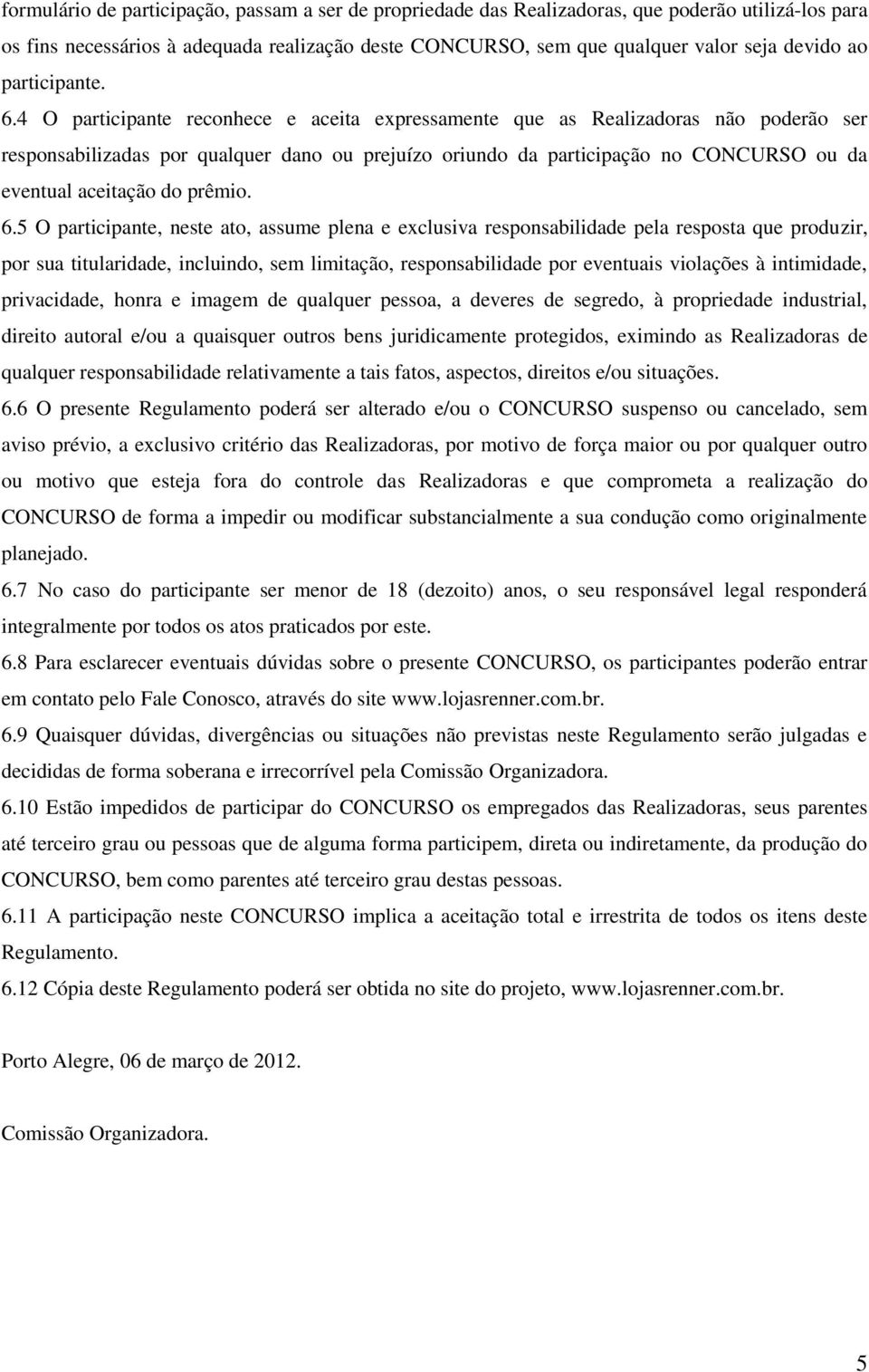 4 O participante reconhece e aceita expressamente que as Realizadoras não poderão ser responsabilizadas por qualquer dano ou prejuízo oriundo da participação no CONCURSO ou da eventual aceitação do