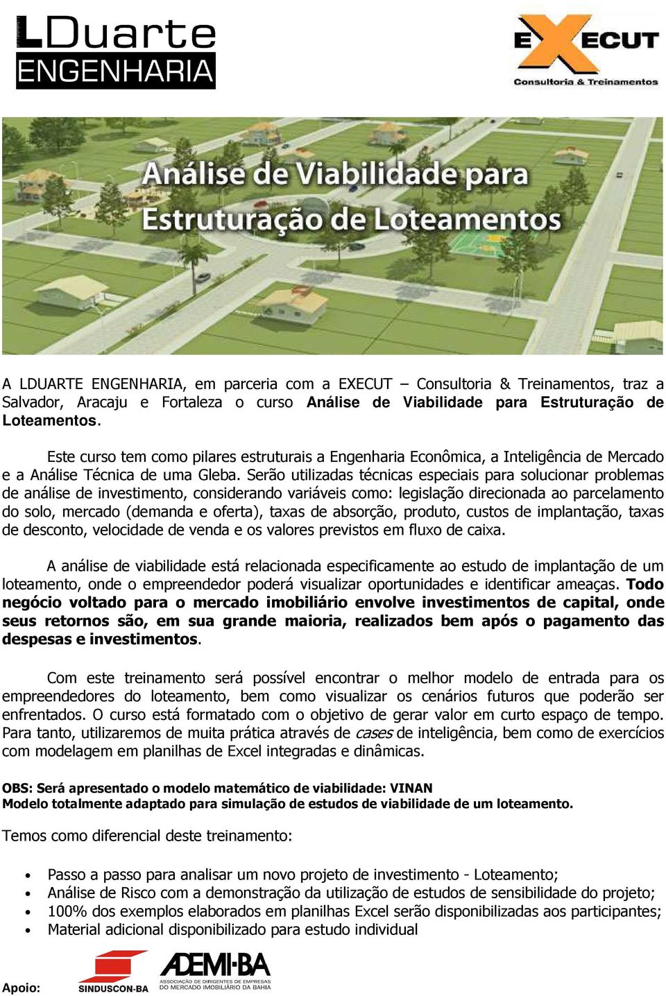 Serão utilizadas técnicas especiais para solucionar problemas de análise de investimento, considerando variáveis como: legislação direcionada ao parcelamento do solo, mercado (demanda e oferta),