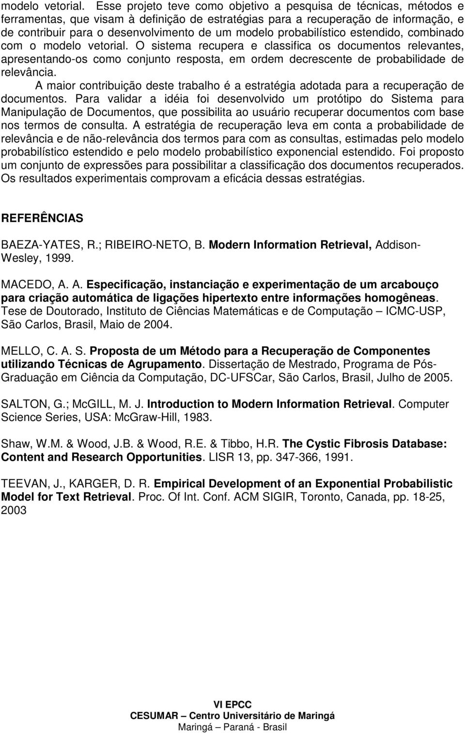 modelo probabilístico estendido, combinado com o  O sistema recupera e classifica os documentos relevantes, apresentando-os como conjunto resposta, em ordem decrescente de probabilidade de relevância.