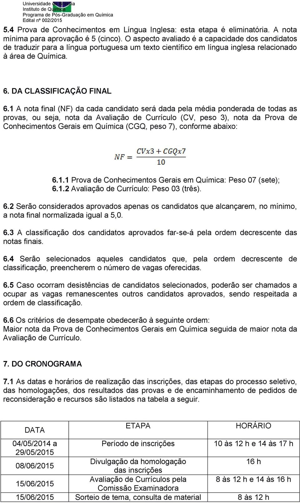 1 A nota final (NF) da cada candidato será dada pela média ponderada de todas as provas, ou seja, nota da Avaliação de Currículo (CV, peso 3), nota da Prova de Conhecimentos Gerais em Química (CGQ,