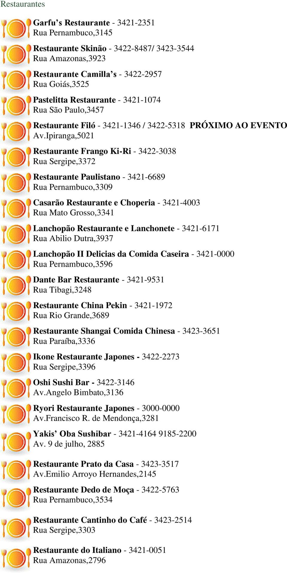 Ipiranga,5021 Restaurante Frango Ki-Ri - 3422-3038 Rua Sergipe,3372 Restaurante Paulistano - 3421-6689 Rua Pernambuco,3309 Casarão Restaurante e Choperia - 3421-4003 Rua Mato Grosso,3341 Lanchopão