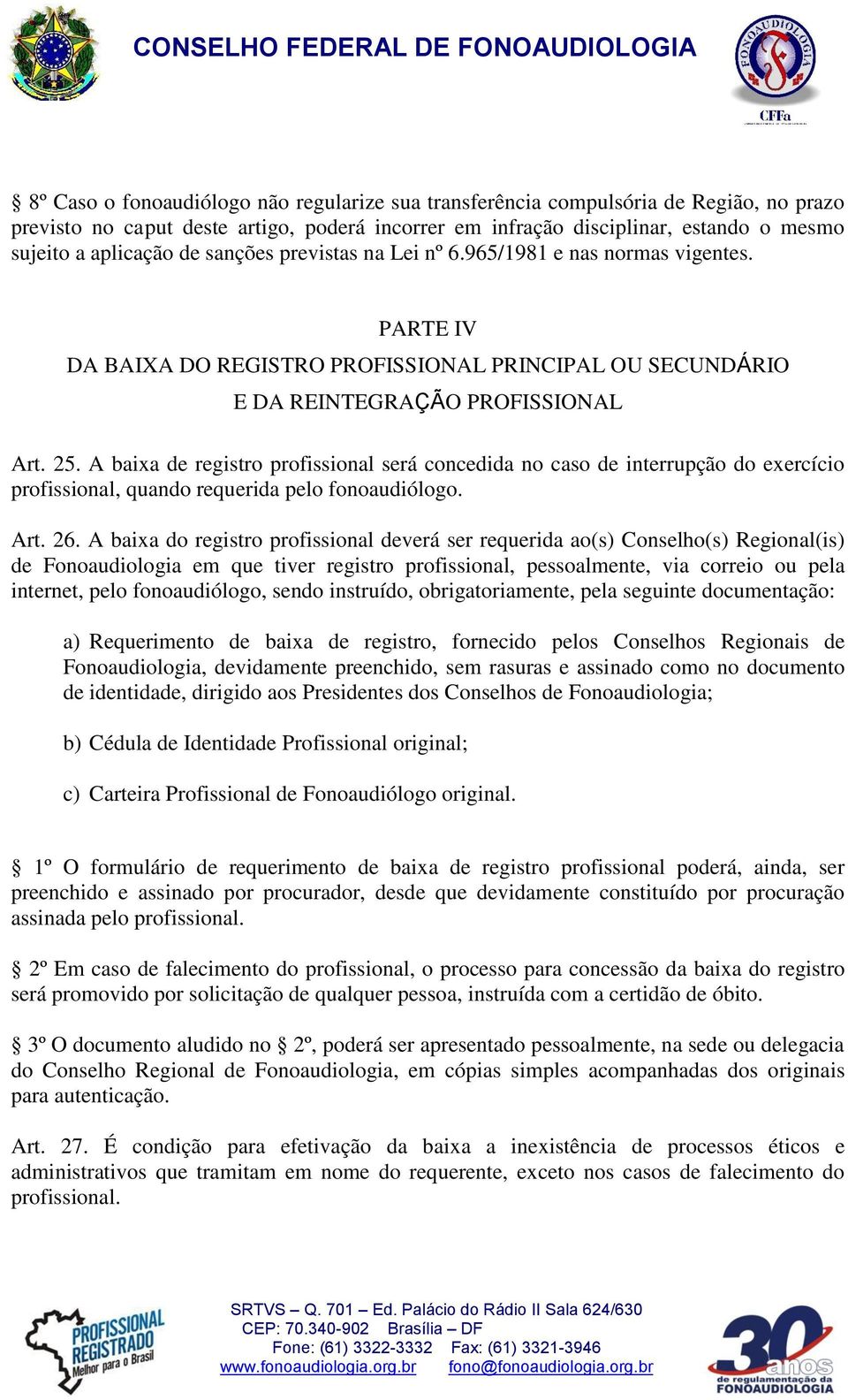 A baixa de registro profissional será concedida no caso de interrupção do exercício profissional, quando requerida pelo fonoaudiólogo. Art. 26.