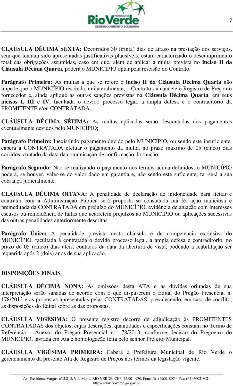 Parágrafo Primeiro: As multas a que se refere o inciso II da Cláusula Décima Quarta não impede que o MUNICÍPIO rescinda, unilateralmente, o Contrato ou cancele o Registro de Preço do fornecedor e,