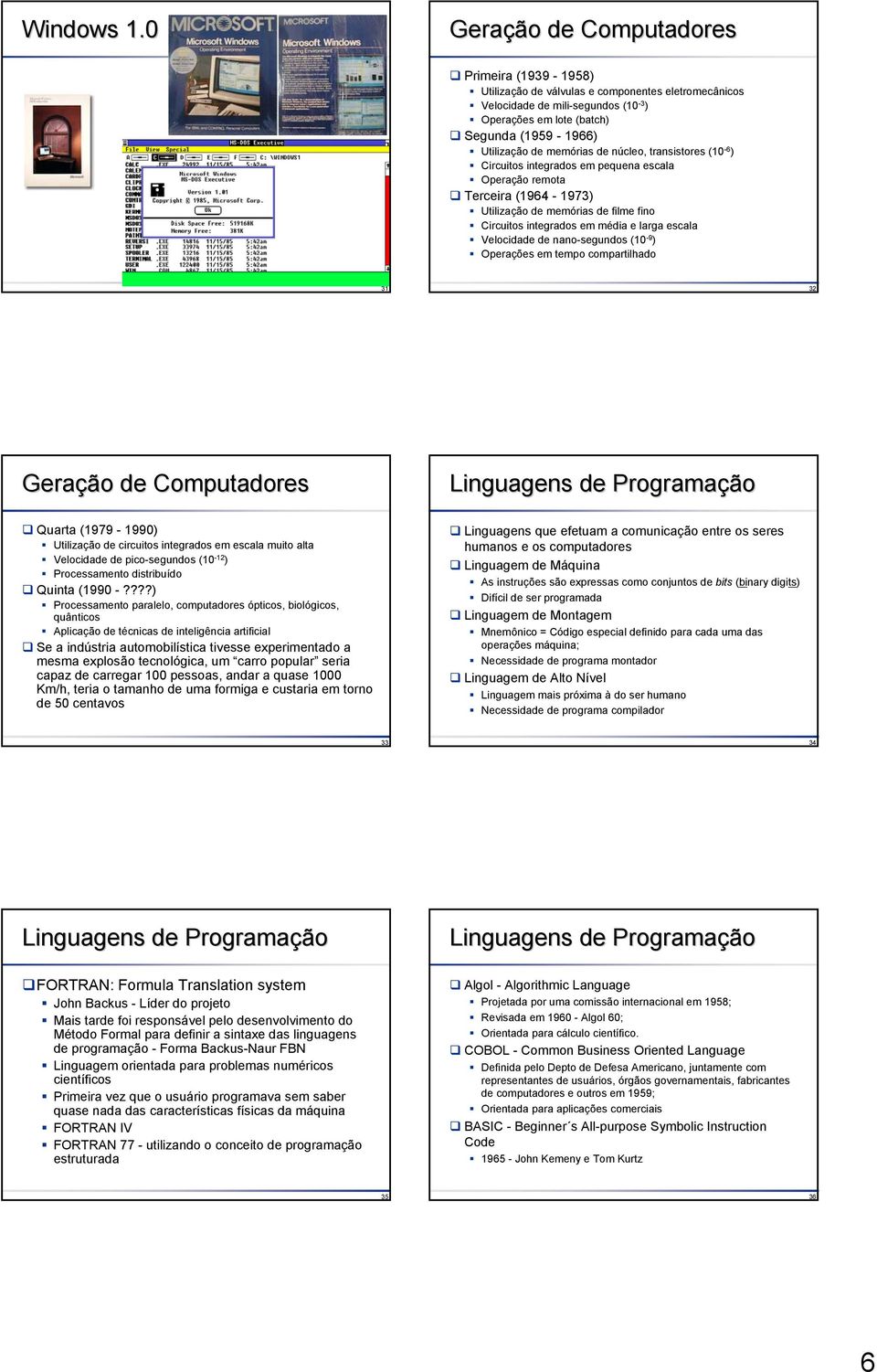 memórias de núcleo, transistores (10-6 ) Circuitos integrados em pequena escala Operação remota Terceira (1964-1973) Utilização de memórias de filme fino Circuitos integrados em média e larga escala