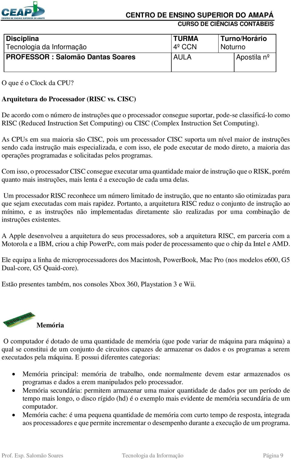 As CPUs em sua maioria são CISC, pois um processador CISC suporta um nível maior de instruções sendo cada instrução mais especializada, e com isso, ele pode executar de modo direto, a maioria das