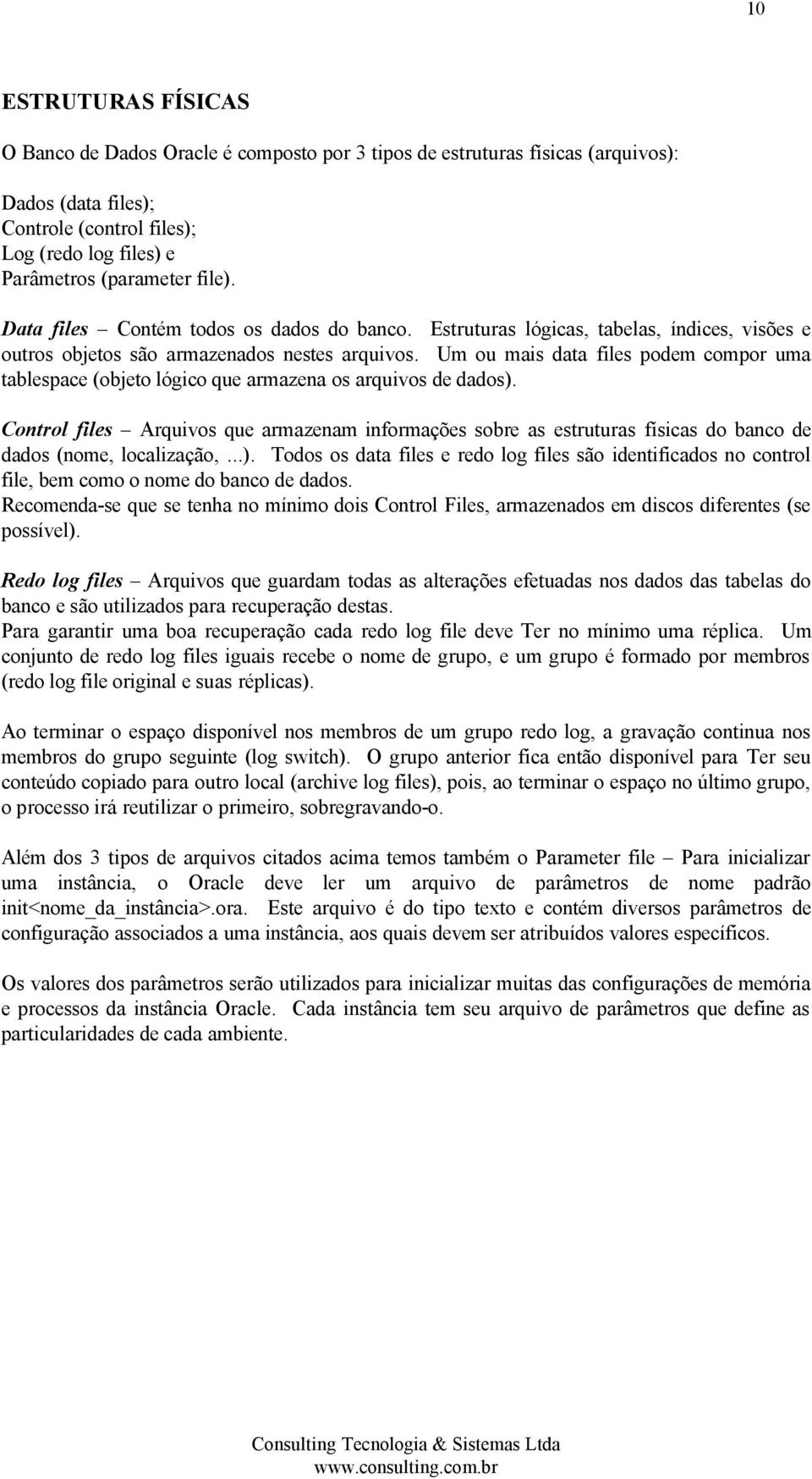 Um ou mais data files podem compor uma tablespace (objeto lógico que armazena os arquivos de dados).