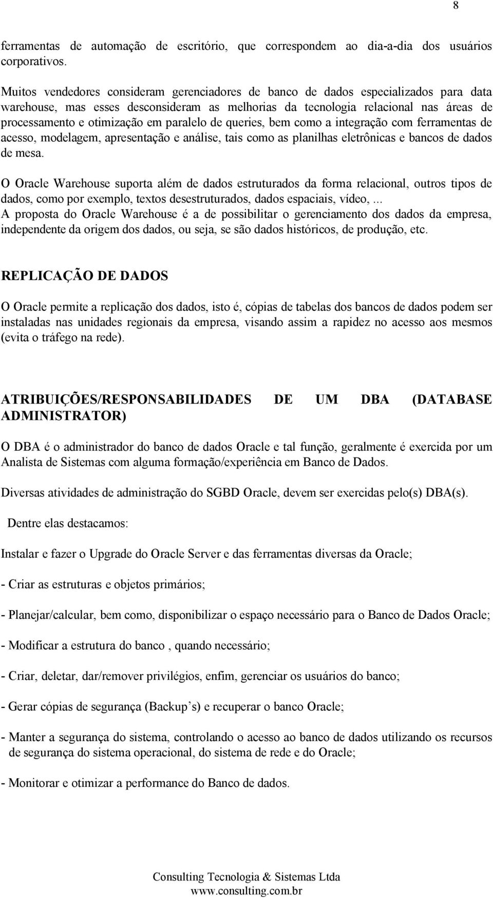 em paralelo de queries, bem como a integração com ferramentas de acesso, modelagem, apresentação e análise, tais como as planilhas eletrônicas e bancos de dados de mesa.