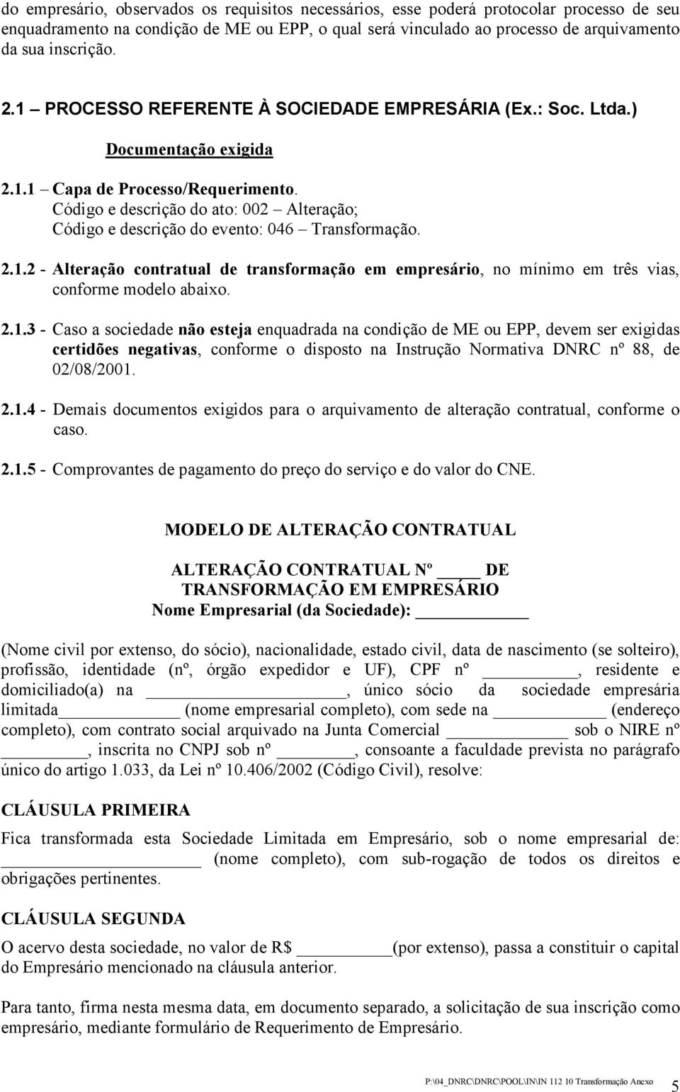 2.1.3 - Caso a sociedade não esteja enquadrada na condição de ME ou EPP, devem ser exigidas certidões negativas, conforme o disposto na Instrução Normativa DNRC nº 88, de 02/08/2001. 2.1.4 - Demais documentos exigidos para o arquivamento de alteração contratual, conforme o caso.