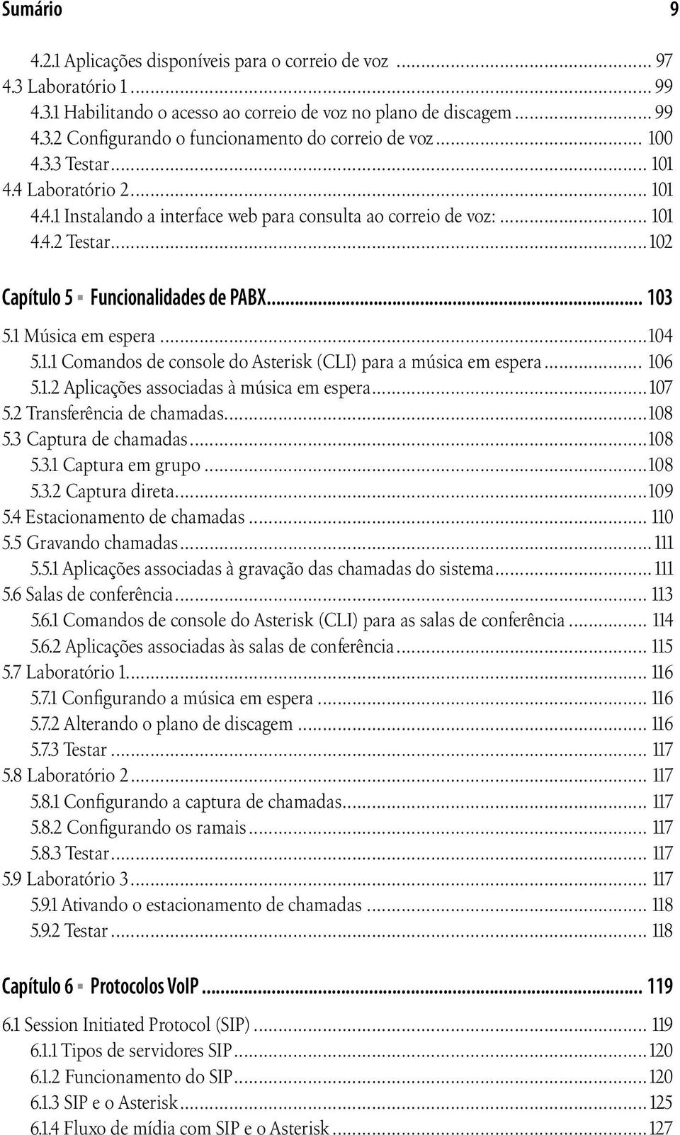 1 Música em espera...104 5.1.1 Comandos de console do Asterisk (CLI) para a música em espera... 106 5.1.2 Aplicações associadas à música em espera...107 5.2 Transferência de chamadas...108 5.