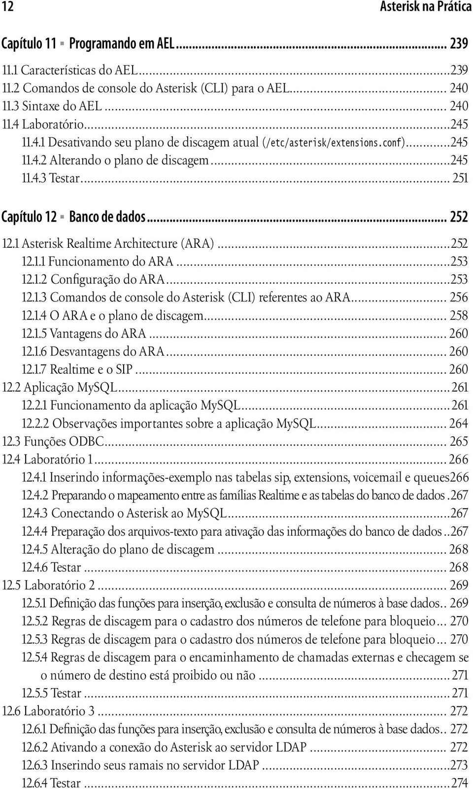 1 Asterisk Realtime Architecture (ARA)...252 12.1.1 Funcionamento do ARA...253 12.1.2 Configuração do ARA...253 12.1.3 Comandos de console do Asterisk (CLI) referentes ao ARA... 256 12.1.4 O ARA e o plano de discagem.